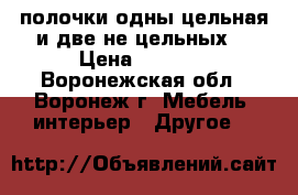 полочки одны цельная и две не цельных  › Цена ­ 2 000 - Воронежская обл., Воронеж г. Мебель, интерьер » Другое   